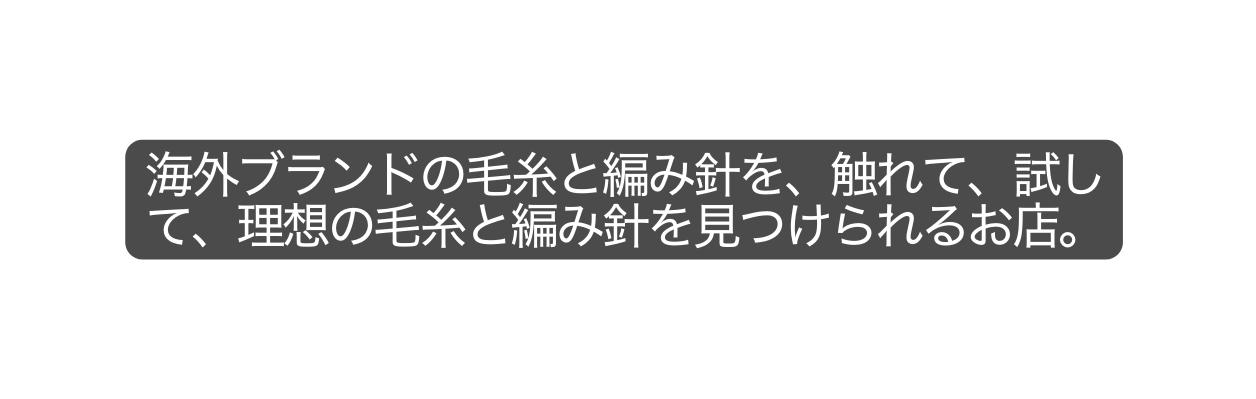 海外ブランドの毛糸と編み針を 触れて 試して 理想の毛糸と編み針を見つけられるお店